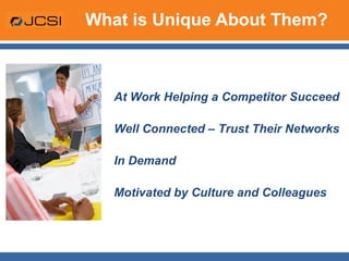 What is Unique About Them? At Work Helping a Competitor Succeed Well Connected – Trust Their Networks In Demand Motivated by Culture and Colleagues 