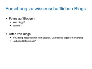 Forschung zu wissenschaftlichen Blogs

 Fokus auf Bloggern
    Wer bloggt?
    Warum?


 Arten von Blogs
    PhD-Blog, Rezensionen von Studien, Darstellung eigener Forschung
    „virtuelle Kaffeepause“




                                                                        4
 