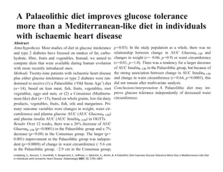 Lindeberg,	
  S.;	
  Jönsson,	
  T.;	
  Granfeldt,	
  Y.;	
  Borgstrand,	
  E.;	
  Soﬀman,	
  J.;	
  Sjöström,	
  K.;	
  Ahrén,	
  B.	
  A	
  Paleolithic	
  Diet	
  Improves	
  Glucose	
  Tolerance	
  More	
  than	
  a	
  Mediterranean-­‐Like	
  Diet	
  
in	
  Individuals	
  with	
  Ischaemic	
  Heart	
  Disease.	
  Diabetologia	
  2007,	
  50,	
  1795–1807.	
  
 