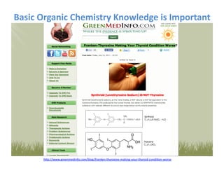 Basic	
  Organic	
  Chemistry	
  Knowledge	
  is	
  Important	
  




         hYp://www.greenmedinfo.com/blog/franken-­‐thyroxine-­‐making-­‐your-­‐thyroid-­‐condiFon-­‐worse	
  
 