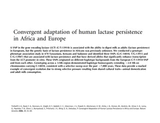 Tishkoﬀ,	
  S.	
  A.;	
  Reed,	
  F.	
  A.;	
  Ranciaro,	
  A.;	
  Voight,	
  B.	
  F.;	
  BabbiY,	
  C.	
  C.;	
  Silverman,	
  J.	
  S.;	
  Powell,	
  K.;	
  Mortensen,	
  K.	
  M.;	
  Hirbo,	
  J.	
  B.;	
  Osman,	
  M.;	
  Ibrahim,	
  M.;	
  Omar,	
  S.	
  A.;	
  Lema,	
  
G.;	
  Nyambo,	
  T.	
  B.;	
  Ghori,	
  J.;	
  Bumpstead,	
  S.;	
  Pritchard,	
  J.	
  K.;	
  Wray,	
  G.	
  A.;	
  Deloukas,	
  P.	
  Convergent	
  AdaptaFon	
  of	
  Human	
  Lactase	
  Persistence	
  in	
  Africa	
  and	
  Europe.	
  Nature	
  
Gene=cs	
  2006,	
  39,	
  31–40.	
  
 