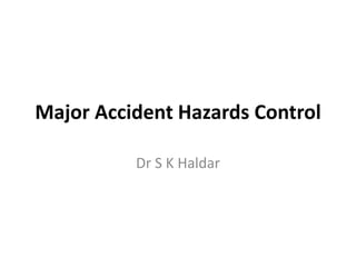 Major Accident Hazards Control
Dr S K Haldar
 
