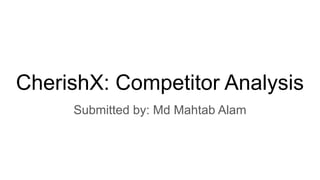 CherishX: Competitor Analysis
Submitted by: Md Mahtab Alam
 