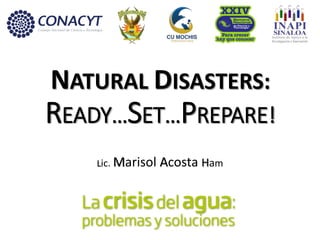 NATURAL DISASTERS:
READY…SET…PREPARE!
Lic. Marisol Acosta Ham
 