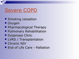 Severe COPD









Smoking cessation
Oxygen
Pharmacological Therapy
Pulmonary Rehabilitation
Dyspnoea Clinic
LVRS / Transplantation
Chronic NIV
End of Life Care - Palliation

 