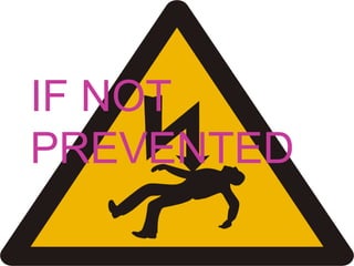 IF NOT
PREVENTED

 