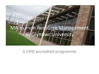MA Human Resource Management @ Glyndwr University A CIPD accredited programme 