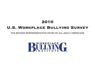 2010 U.S. Workplace Bullying Survey THE SECOND RESPRESENTATIVE STUDY OF ALL ADULT AMERICANS 