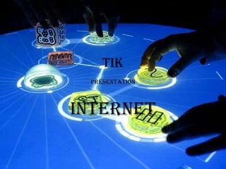 TIK
 PRESENTATION



INTERNET
 