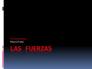 LAS FUERZAS
Presentado por:
Mayra Prada
 