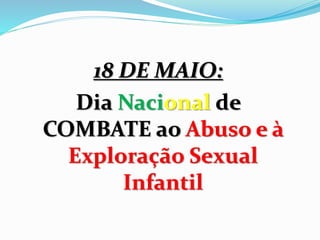 18 DE MAIO:
Dia Nacional de
COMBATE ao Abuso e à
Exploração Sexual
Infantil
 