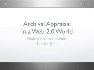 Archival Appraisal
in a Web 2.0 World
  Modern Archives Institute
       January 2011




              1
 