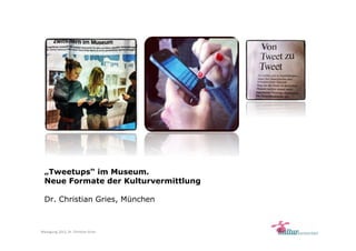 Maitagung 2013, Dr. Christian Gries
„Tweetups“ im Museum.
Neue Formate der Kulturvermittlung
Dr. Christian Gries, München
 