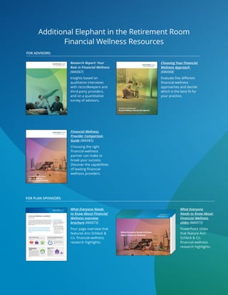FOR FINANCIAL ADVISOR OR INSTITUTIONAL INVESTOR USE ONLY. NOT FOR USE WITH THE PUBLIC. 1
Financial Wellness Definition
Financial wellness is the process of
learning about, understanding, and then
managing short- and long-term savings
so a person can invest in a secure
financial future.
The purpose of financial wellness:
   Provide a holistic view of a person’s
finances, not just what’s saved in an
employer-sponsored retirement plan
   Make changes in financial behavior
   Reduce financial stress
   Inspire confidence in the probability
of achieving financial goals
Financial Wellness Headline
Subhead to come
THIRD-PARTY
PROVIDERS
RECORDKEEPER
Top financial worries5
PLAN
SPONSER
PARTICIPANTS
83%
LACK OF
SAVINGS NOT HAVING ENOUGH
MONEY TO COVER
REGULAR EXPENSES
71%
49%
28%
2%
CONFIDENCE METER
LESS MORE
Moderately,
slightly or
not conﬁdent
27%Use
Recordkeeper
Programs
26%Use
Third-Party
Programs
Seven out of ten American workers say financial
stress is their most common cause of stress4
NOT HAVING
ENOUGH MONEY
FOR RETIREMENT
69%
3HOURS
THIRD-PARTY
PROVIDERS
RECORDKEEPER
Top financial worries5
PLAN
SPONSER
PARTICIPANTS
83%
LACK OF
SAVINGS NOT HAVING ENOUGH
MONEY TO COVER
REGULAR EXPENSES
71%
49%
28%
2%
CONFIDENCE METER
LESS MORE
Moderately,
slightly or
not conﬁdent
27%Use
Recordkeeper
Programs
26%Use
Third-Party
Programs
Seven out of ten American workers say financial
stress is their most common cause of stress4
NOT HAVING
ENOUGH MONEY
FOR RETIREMENT
69%
3HOURS
THIRD-PARTY
PROVIDERS
RECORDKEEPER
Top financial worries5
PLAN
SPONSER
PARTICIPANTS
83%
LACK OF
SAVINGS NOT HAVING ENOUGH
MONEY TO COVER
REGULAR EXPENSES
71%
49%
28%
2%
CONFIDENCE METER
LESS MORE
Moderately,
slightly or
not conﬁdent
27%Use
Recordkeeper
Programs
26%Use
Third-Party
Programs
Seven out of ten American workers say financial
stress is their most common cause of stress4
NOT HAVING
ENOUGH MONEY
FOR RETIREMENT
69%
3HOURS
Americans’ top financial worries
% of people with financial worries who reported concern about
various items15
THIRD-PARTY
PROVIDERS
RECORDKEEPER
Top financial worries5
PLAN
SPONSER
PARTICIPANTS
83%
LACK OF
SAVINGS NOT HAVING ENOUGH
MONEY TO COVER
REGULAR EXPENSES
71%
49%
28%
2%
CONFIDENCE METER
LESS MORE
Moderately,
slightly or
not conﬁdent
27%Use
Recordkeeper
Programs
26%Use
Third-Party
Programs
Seven out of ten American workers say financial
stress is their most common cause of stress4
NOT HAVING
ENOUGH MONEY
FOR RETIREMENT
69%
3HOURS
46% of employees distracted by
their finances at work say they spend
three or more work hours on personal
finances
Financial Stress is hurting employees’ productivity2
Hours spent each week thinking about, or dealing with issues
related to their personal finances.
Defined benefit plans
are gone
% of private sector
workers participated in
a defined benefit plan
as their only retirement
account.6
And many
employees are ill
prepared to manage their
retirements.
THIRD-PARTY
PROVIDERS
RECORDKEEPER
Top financial worries5
PLAN
SPONSER
PARTICIPANTS
83%
LACK OF
SAVINGS NOT HAVING ENOUGH
MONEY TO COVER
REGULAR EXPENSES
71%
49%
28%
2%
CONFIDENCE METER
LESS MORE
Moderately,
slightly or
not conﬁdent
27%Use
Recordkeeper
Programs
26%Use
Third-Party
Programs
Seven out of ten American workers say financial
stress is their most common cause of stress4
NOT HAVING
ENOUGH MONEY
FOR RETIREMENT
69%
3HOURS
1979 2013
Have you been wondering if your employees’ stress about their finances is affecting
their productivity? Research shows that employees are stressed about their finances
and their spending time on the job dealing with them. But there’s much uncertainty
among employers about what to do about this problem. This report provides
highlights from an Ann Schleck & Co. research project that reveals financial wellness
trends, who’s paying for it and the approaches financial consultants are taking to
help solve this problem.
Seven out of ten American workers say financial stress
is their most common cause of stress, and almost half
(48%) say they find dealing with their financial situation
stressful.
21%
53%
9
2
2
46%
DOL Ruling provides new
opportunities for financial
wellness
46% of consultants believe that the new
ruling will create greater opportunities for
advisory firms to develop and differentiate
financial wellness services.1
More
consultants will be willing to offer financial
wellness because the new rule clarified
the roles of consultant, plan sponsors and
providers.
Research Report: Your
Role in Financial Wellness
(MAI067)
Insights based on
qualitative interviews
with recordkeepers and
third-party providers,
and on a quantitative
survey of advisors.
Choosing Your Financial
Wellness Approach
(MAI068)
Evaluate five different
financial-wellness
approaches and decide
which is the best fit for
your practice.
Financial Wellness
Provider Comparison
Guide (MAI065)
Choosing the right
financial-wellness
partner can make or
break your success.
Discover the capabilities
of leading financial-
wellness providers.
What Everyone Needs
to Know About Financial
Wellness overview
brochure (MAI073)
Four page overview that
features Ann Schleck &
Co. financial-wellness
research highlights.
What Everyone
Needs to Know About
Financial Wellness
slides (MAI073)
PowerPoint slides
that feature Ann
Schleck & Co.
financial-wellness
research highlights.
Additional Elephant in the Retirement Room
Financial Wellness Resources
For Advisors:
For plan sponsors:
FOR FINANCIAL ADVISOR OR INSTITUTIONAL INVESTOR USE ONLY. NOT FOR USE WITH THE GENERAL PUBLIC.
What Is Financial Wellness?
Definition:
Financial wellness is the process of learning about, understanding,
and then managing short- and long-term savings so you can invest
in a secure financial future.
2
Purpose:
 Provide a holistic view of a person’s finances
 Improve financial behavior
 Reduce financial stress
 Inspire confidence in the probability of achieving financial goals
FOR FINANCIAL ADVISOR OR INSTITUTIONAL INVESTOR USE ONLY. NOT FOR USE WITH THE GENERAL PUBLIC.
What Is Financial Wellness?
Definition:
Financial wellness is the process of learning about, understanding,
and then managing short- and long-term savings so you can invest
in a secure financial future.
2
Purpose:
 Provide a holistic view of a person’s finances
 Improve financial behavior
 Reduce financial stress
 Inspire confidence in the probability of achieving financial goals
FOR FINANCIAL ADVISOR OR INSTITUTIONAL INVESTOR USE ONLY. NOT FOR USE WITH THE GENERAL PUBLIC.
What Is Financial Wellness?
Definition:
Financial wellness is the process of learning about, understanding,
and then managing short- and long-term savings so you can invest
in a secure financial future.
2
Purpose:
 Provide a holistic view of a person’s finances
 Improve financial behavior
 Reduce financial stress
 Inspire confidence in the probability of achieving financial goals
FOR FINANCIAL ADVISOR OR INSTITUTIONAL INVESTOR USE ONLY. NOT FOR USE WITH THE GENERAL PUBLIC.
What Is Financial Wellness?
Definition:
Financial wellness is the process of learning about, understanding,
and then managing short- and long-term savings so you can invest
in a secure financial future.
2
Purpose:
 Provide a holistic view of a person’s finances
 Improve financial behavior
 Reduce financial stress
 Inspire confidence in the probability of achieving financial goals
FOR FINANCIAL ADVISOR OR INSTITUTIONAL INVESTOR USE ONLY. NOT FOR USE WITH THE GENERAL PUBLIC.
What Is Financial Wellness?
Definition:
Financial wellness is the process of learning about, understanding,
and then managing short- and long-term savings so you can invest
in a secure financial future.
2
Purpose:
 Provide a holistic view of a person’s finances
 Improve financial behavior
 Reduce financial stress
 Inspire confidence in the probability of achieving financial goals
FOR FINANCIAL ADVISOR OR INSTITUTIONAL INVESTOR USE ONLY. NOT FOR USE WITH THE GENERAL PUBLIC. 1
What Everyone Needs to Know
About Financial Wellness
 