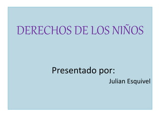 DERECHOS DE LOS NIÑOS
Presentado por:
Julian Esquivel
 