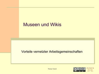 Museen und Wikis

Vorteile vernetzter Arbeitsgemeinschaften

Thomas Tunsch

 