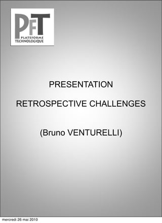 PRESENTATION

       RETROSPECTIVE CHALLENGES


                       (Bruno VENTURELLI)




mercredi 26 mai 2010
 