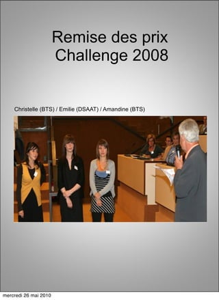 Remise des prix
                       Challenge 2008


    Christelle (BTS) / Emilie (DSAAT) / Amandine (BTS)




mercredi 26 mai 2010
 