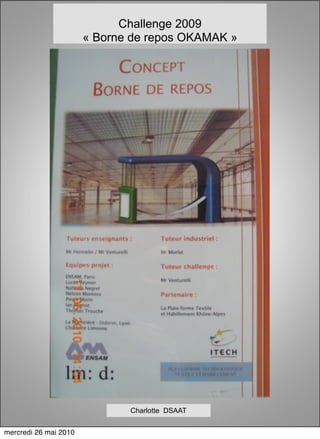 Challenge 2009
                       « Borne de repos OKAMAK »




                              Charlotte DSAAT


mercredi 26 mai 2010
 