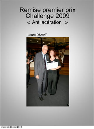 Remise premier prix
                  Challenge 2009
                   « Antilacération »
                       Laure DSAAT




mercredi 26 mai 2010
 