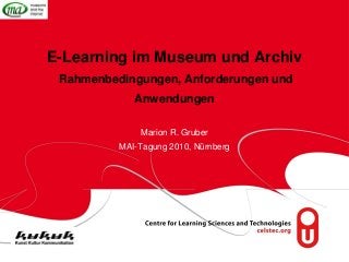 E-Learning im Museum und Archiv
Rahmenbedingungen, Anforderungen und
Anwendungen
Marion R. Gruber
MAI-Tagung 2010, Nürnberg
 