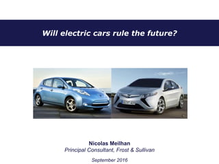 Will electric cars rule the future?
Nicolas Meilhan
Principal Consultant, Frost & Sullivan
September 2016
 