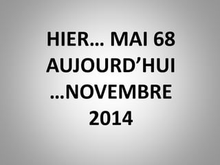HIER… MAI 68 
AUJOURD’HUI 
…NOVEMBRE 
2014 
