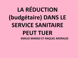 LA RÉDUCTION
(budgétaire) DANS LE
SERVICE SANITAIRE
PEUT TUER
EMILIO MANSO ET RAQUEL MORALES
 