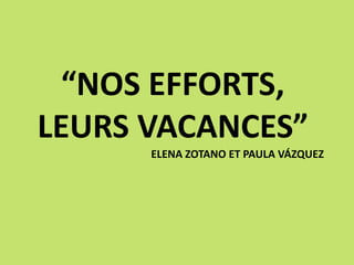 “NOS EFFORTS,
LEURS VACANCES”
ELENA ZOTANO ET PAULA VÁZQUEZ
 