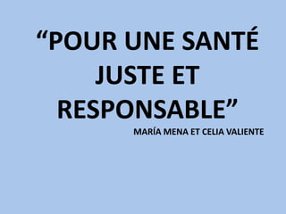 “POUR UNE SANTÉ
JUSTE ET
RESPONSABLE”
MARÍA MENA ET CELIA VALIENTE
 