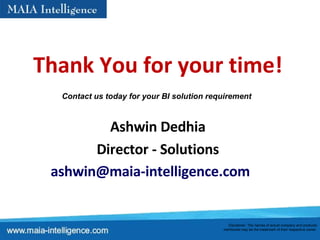 Thank You for your time! Ashwin Dedhia Director - Solutions [email_address]   Disclaimer: The names of actual company and products mentioned may be the trademark of their respective owner.  Contact us today for your BI solution requirement   