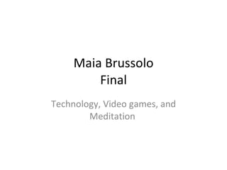 Maia Brussolo Final Technology, Video games, and Meditation  