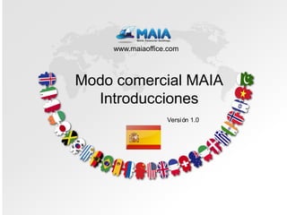 www.maiaoffice.com



Modo comercial MAIA
  Introducciones
                  Versión 1.0




                                Próximo paso
 