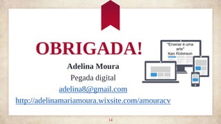 OBRIGADA!
Adelina Moura
Pegada digital
adelina8@gmail.com
http://adelinamariamoura.wixsite.com/amouracv
14
 