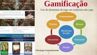 Gamificação
Uso de elementos de jogo em contextos não jogo
9https://sites.google.com/view/magosabedoria
Mecânicas
do jogo
Compromissos
Bónus
Realizações
Níveis
Descobertas
Pontos
Psicologia Comportamental
 