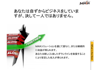 あなたは自ずからビジネスをしていま
すが、決して一人ではあリません。




     Ｍ   ソリューションを通じて直ちに、または継続的
     に収益が得られます。
     あなたは新しく入会したダウンラインを後援すること
     により安定した収入が得られます。
 