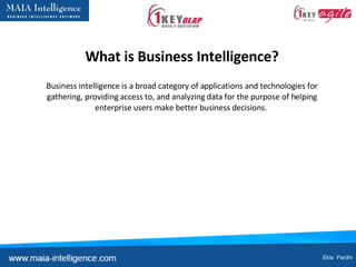What is Business Intelligence? Business intelligence is a broad category of applications and technologies for gathering, providing access to, and analyzing data for the purpose of helping enterprise users make better business decisions.  Ekta  Pardhi 