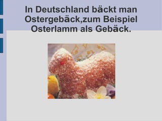 In Deutschland b ä ckt man Ostergeb ä ck,zum Beispiel Osterlamm als Geb ä ck.