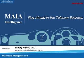 MAIA Intelligence Stay Ahead in the Telecom Business Presented by Sanjay Mehta, CEO [email_address] NASSCOM 