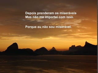 Depois prenderam os miseráveis Mas não me importei com isso. Porque eu não sou miserável. 