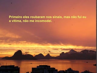 Primeiro eles roubaram nos sinais, mas não fui eu a vítima,   não me incomodei. 