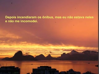 Depois incendiaram os ônibus, mas eu não estava neles e não me incomodei.  
