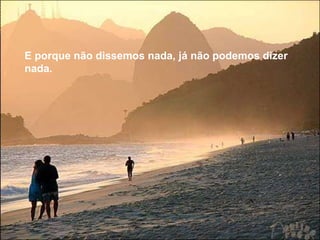 E porque não dissemos nada, já não podemos dizer nada. 