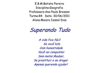 E.B.M.Batista Pereira
    Disciplina:Geografia
Professora:Ana Paula Bressan
Turma:84 Data: 30/06/2011
  Aluna:Maiara Izabe...