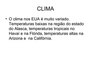 CLIMA
• O clima nos EUA é muito variado.
Temperaturas baixas na região do estado
do Alasca, temperaturas tropicais no
Havaí e na Flórida, temperaturas altas na
Arizona e na Califórnia.
 