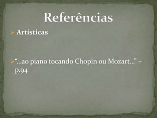  Artísticas
“…ao piano tocando Chopin ou Mozart…” –
p.94
 