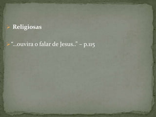  Religiosas
“…ouvira o falar de Jesus..” – p.115
 