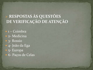  RESPOSTAS ÀS QUESTÕES
DE VERIFICAÇÃO DE ATENÇÃO
 1 – Coimbra
 2- Medicina
 3- Rossio
 4- João da Ega
 5- Europa
 6- Paços de Celas
 