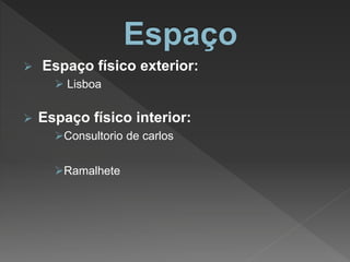  Espaço físico exterior:
 Lisboa
 Espaço físico interior:
Consultorio de carlos
Ramalhete
 