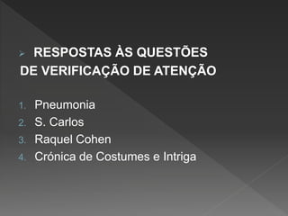  RESPOSTAS ÀS QUESTÕES
DE VERIFICAÇÃO DE ATENÇÃO
1. Pneumonia
2. S. Carlos
3. Raquel Cohen
4. Crónica de Costumes e Intriga
 